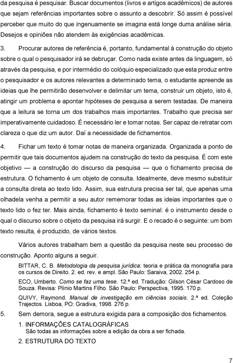 Procurar autores de referência é, portanto, fundamental à construção do objeto sobre o qual o pesquisador irá se debruçar.