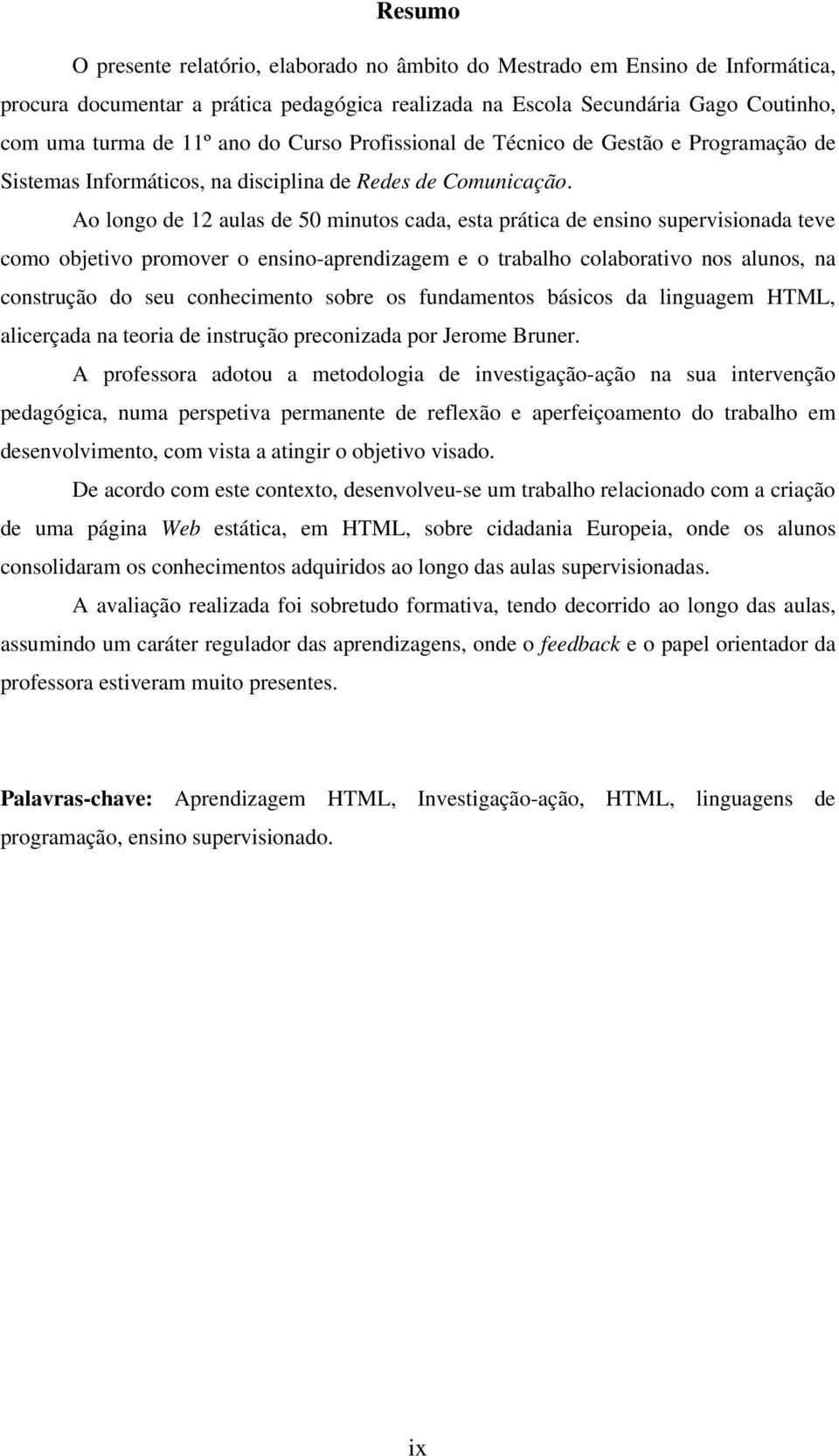 Ao longo de 12 aulas de 50 minutos cada, esta prática de ensino supervisionada teve como objetivo promover o ensino-aprendizagem e o trabalho colaborativo nos alunos, na construção do seu