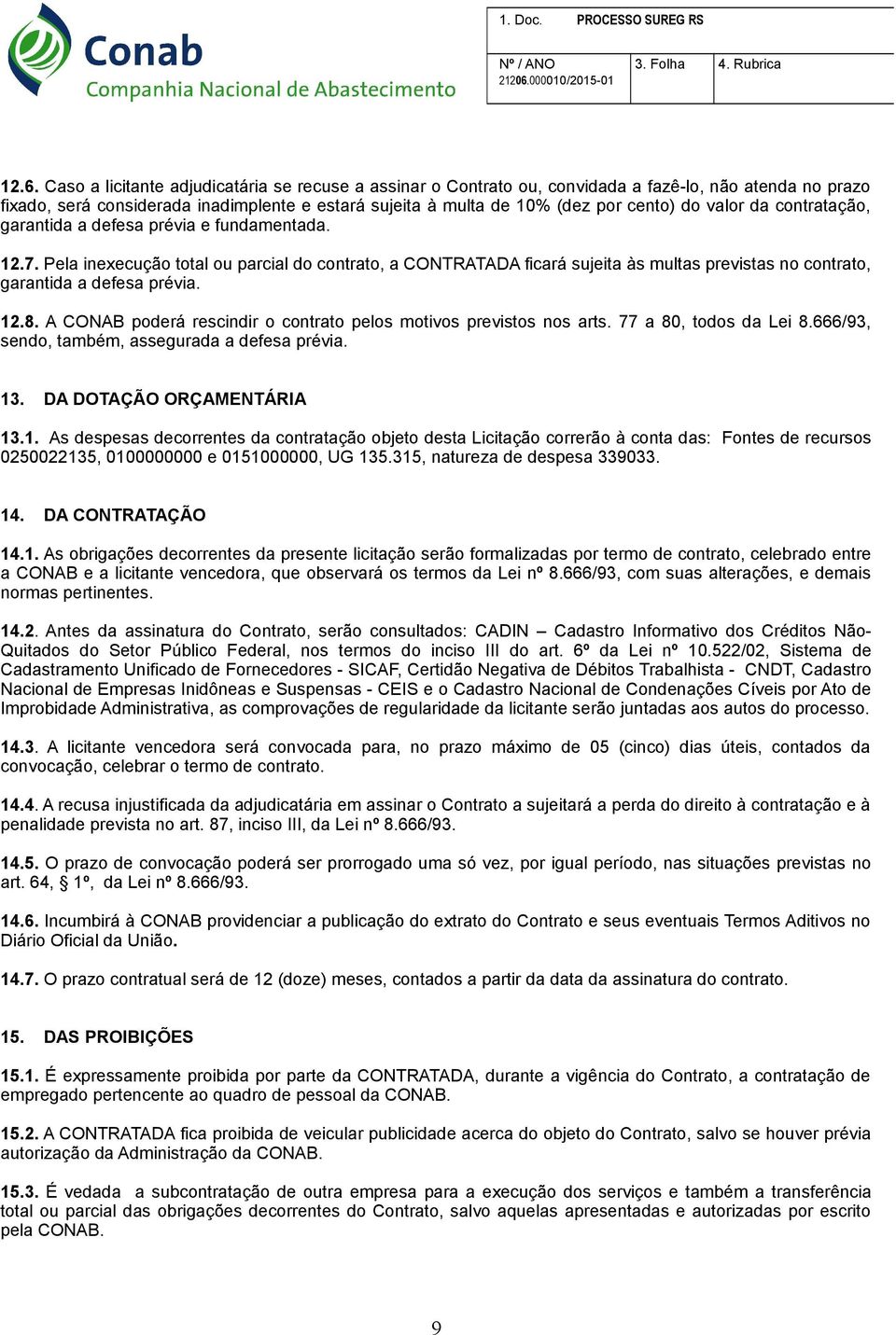 Pela inexecução total ou parcial do contrato, a CONTRATADA ficará sujeita às multas previstas no contrato, garantida a defesa prévia. 12.8.