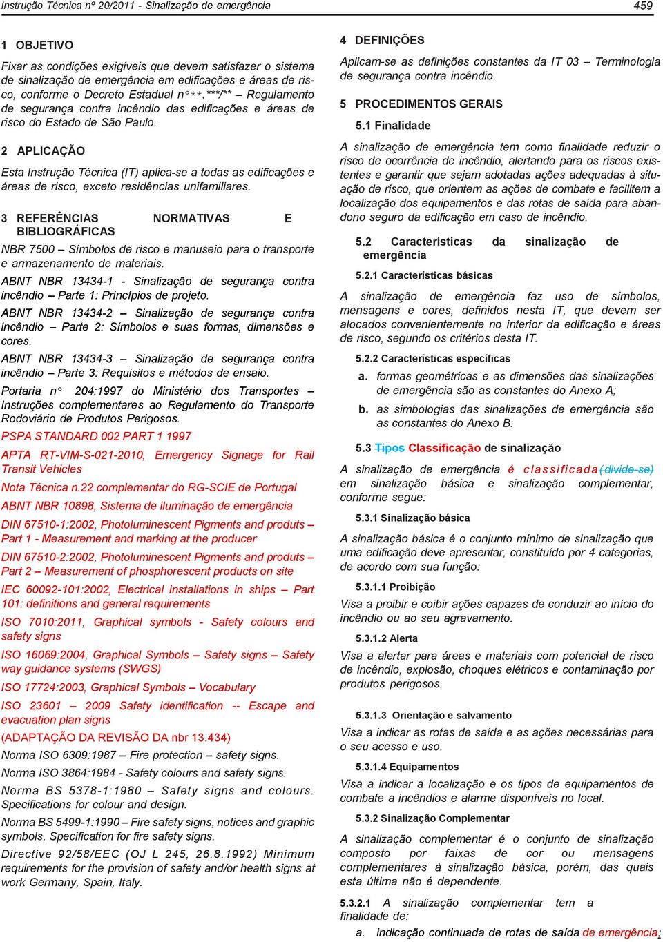 2 APLICAÇÃO Esta Instrução Técnica (IT) aplica-se a todas as edificações e áreas de risco, exceto residências unifamiliares.