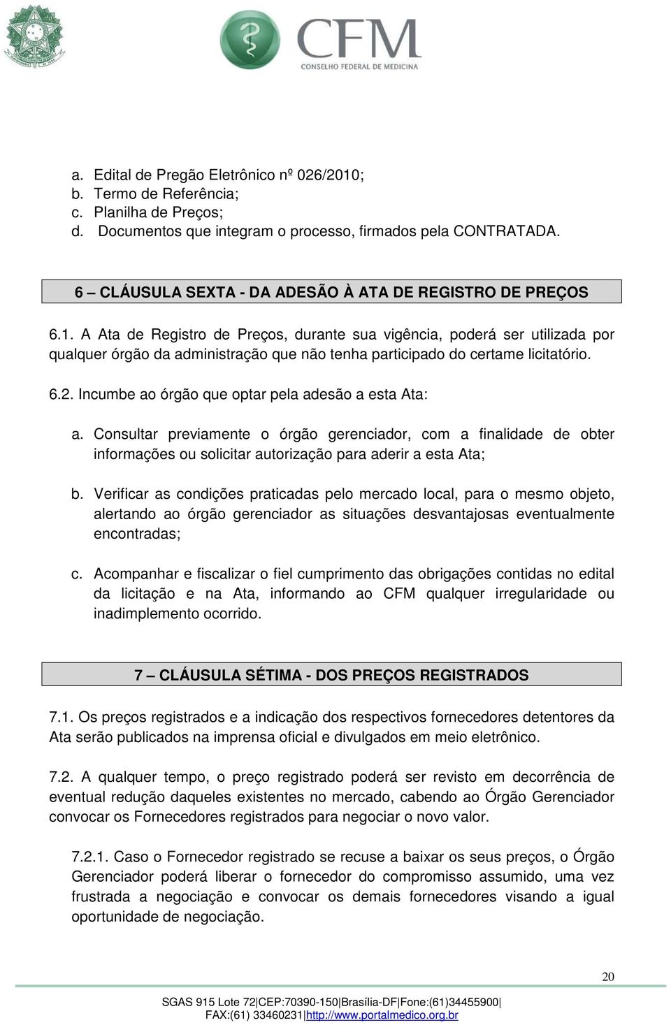 A Ata de Registro de Preços, durante sua vigência, poderá ser utilizada por qualquer órgão da administração que não tenha participado do certame licitatório. 6.2.