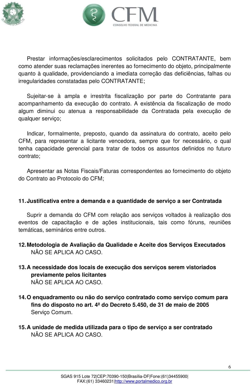 A existência da fiscalização de modo algum diminui ou atenua a responsabilidade da Contratada pela execução de qualquer serviço; Indicar, formalmente, preposto, quando da assinatura do contrato,