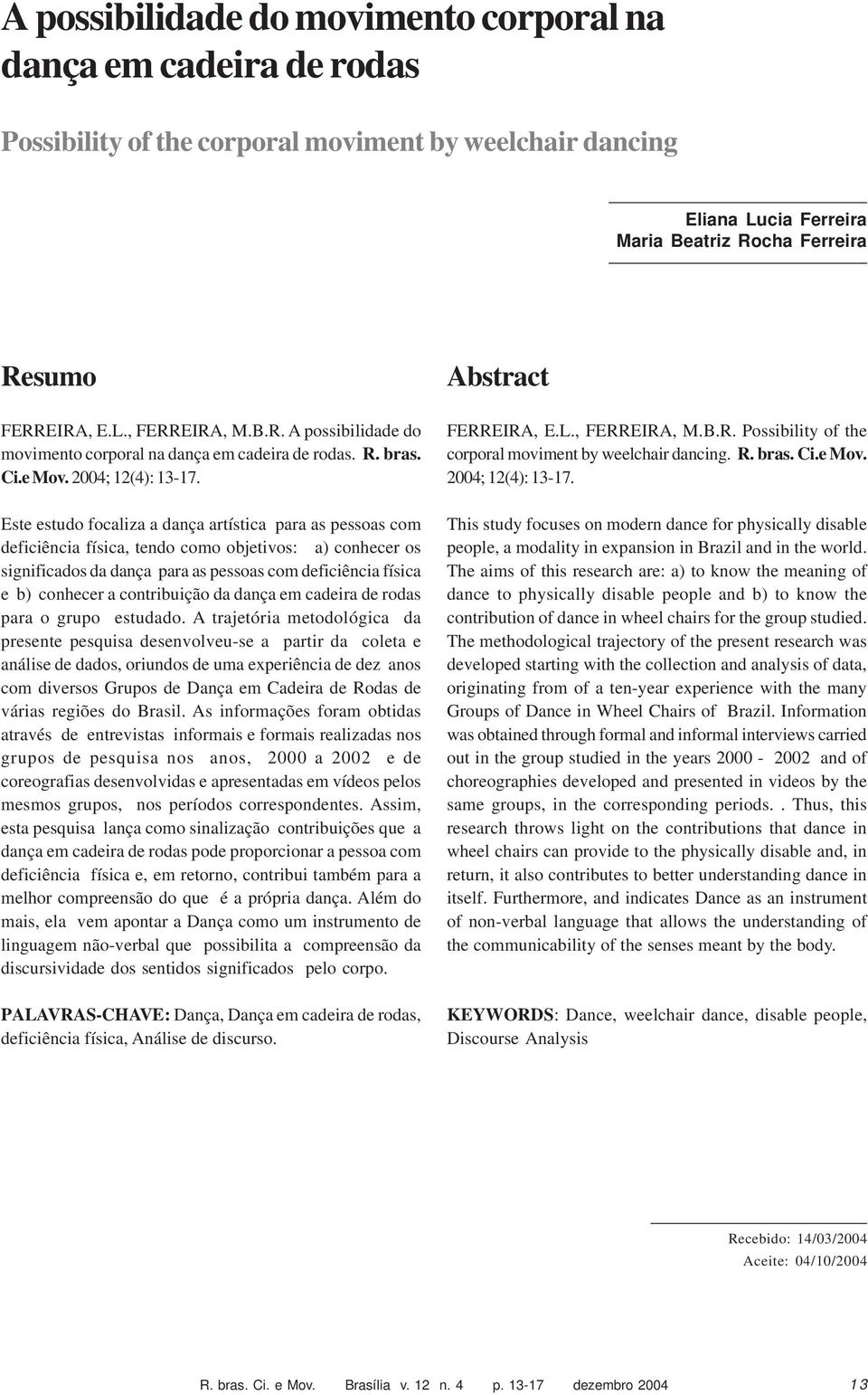 Este estudo focaliza a dança artística para as pessoas com deficiência física, tendo como objetivos: a) conhecer os significados da dança para as pessoas com deficiência física e b) conhecer a