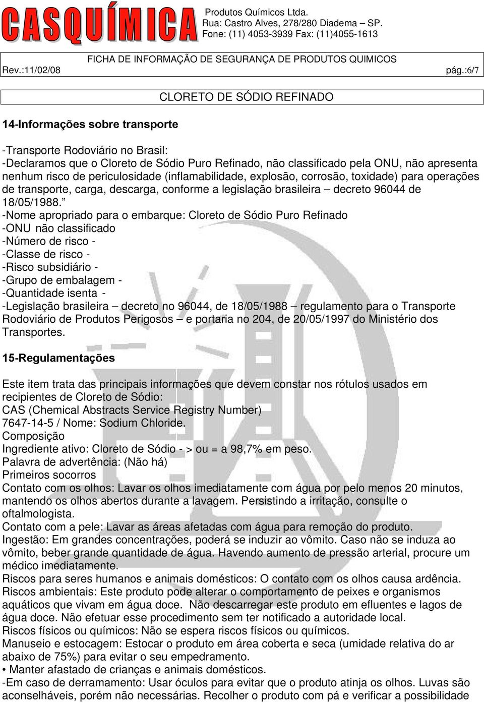 -Nome apropriado para o embarque: Cloreto de Sódio Puro Refinado -ONU não classificado -Número de risco - -Classe de risco - -Risco subsidiário - -Grupo de embalagem - -Quantidade isenta -