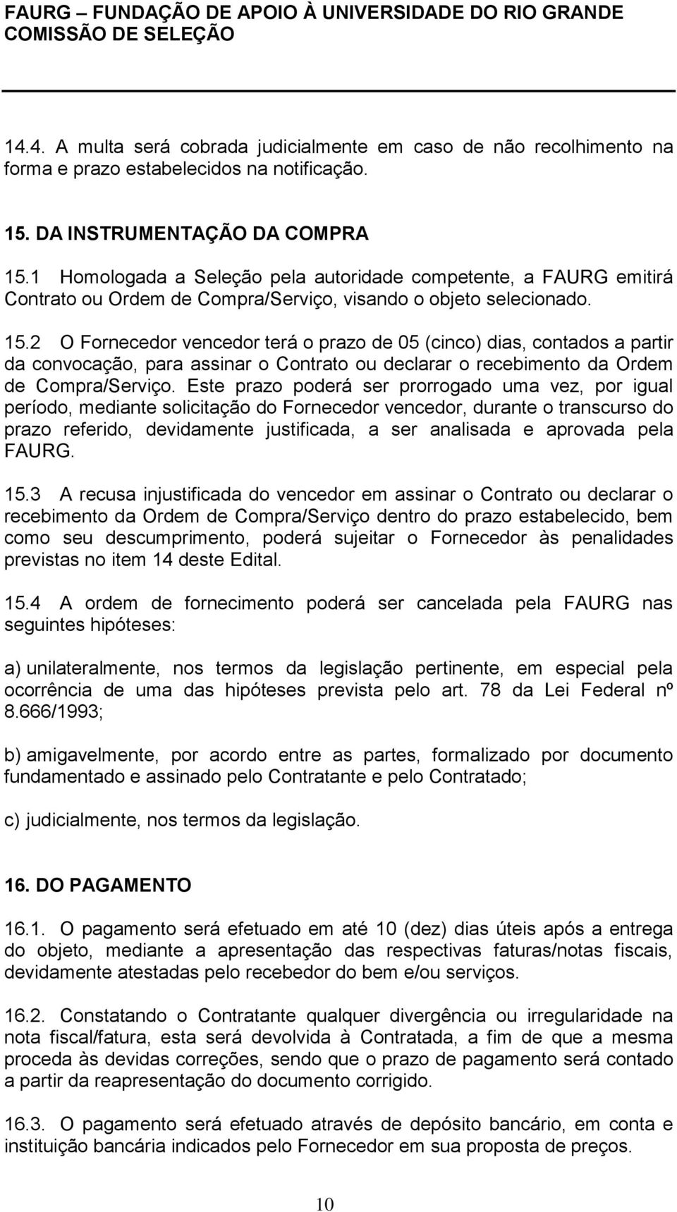 2 O Fornecedor vencedor terá o prazo de 05 (cinco) dias, contados a partir da convocação, para assinar o Contrato ou declarar o recebimento da Ordem de Compra/Serviço.