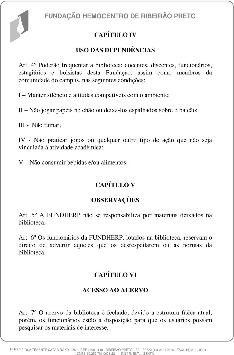 atitudes compatíveis com o ambiente; II Não jogar papéis no chão ou deixa-los espalhados sobre o balcão; III - Não fumar; IV - Não praticar jogos ou qualquer outro tipo de ação que não seja vinculada