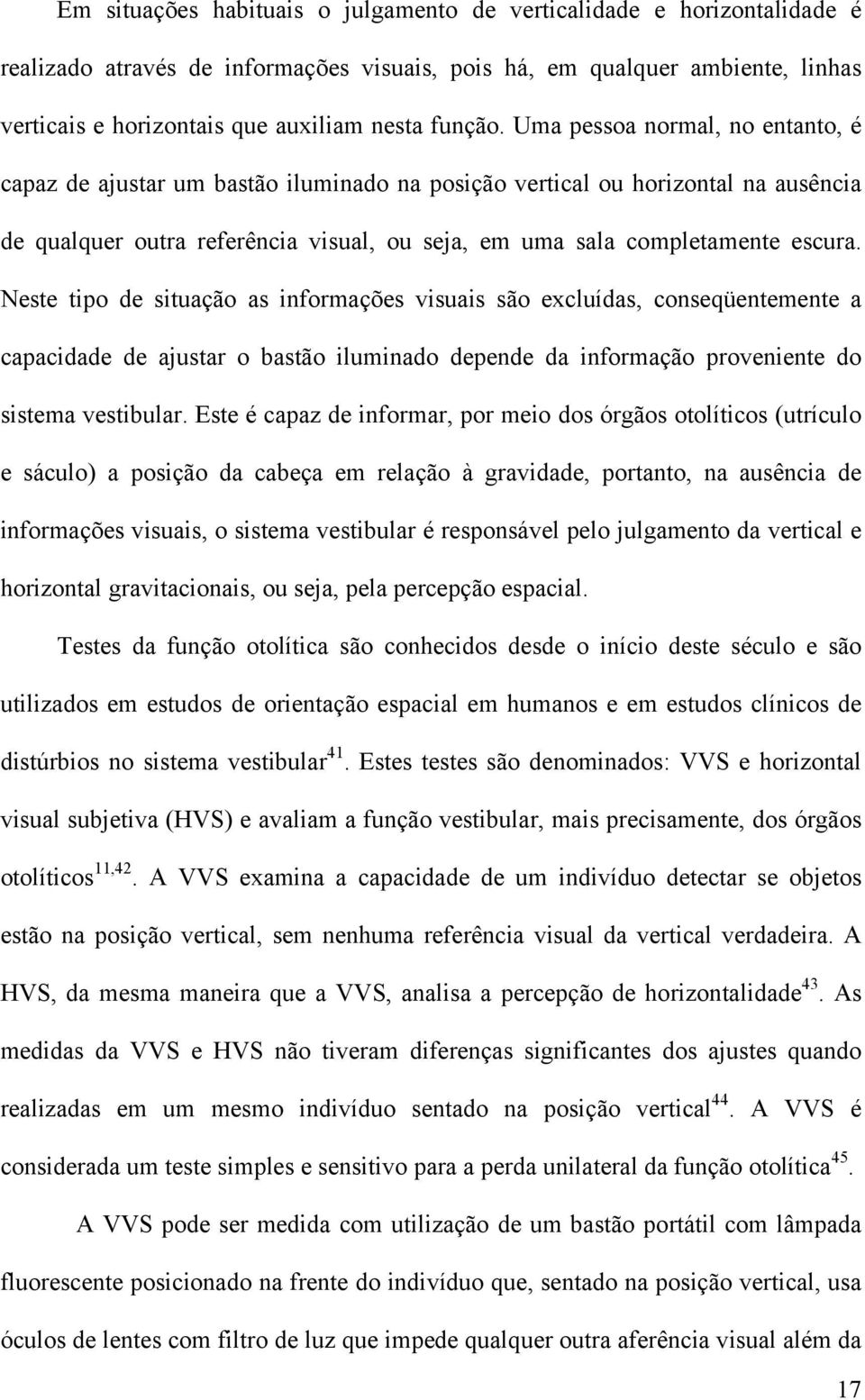 Uma pessoa normal, no entanto, é capaz de ajustar um bastão iluminado na posição vertical ou horizontal na ausência de qualquer outra referência visual, ou seja, em uma sala completamente escura.