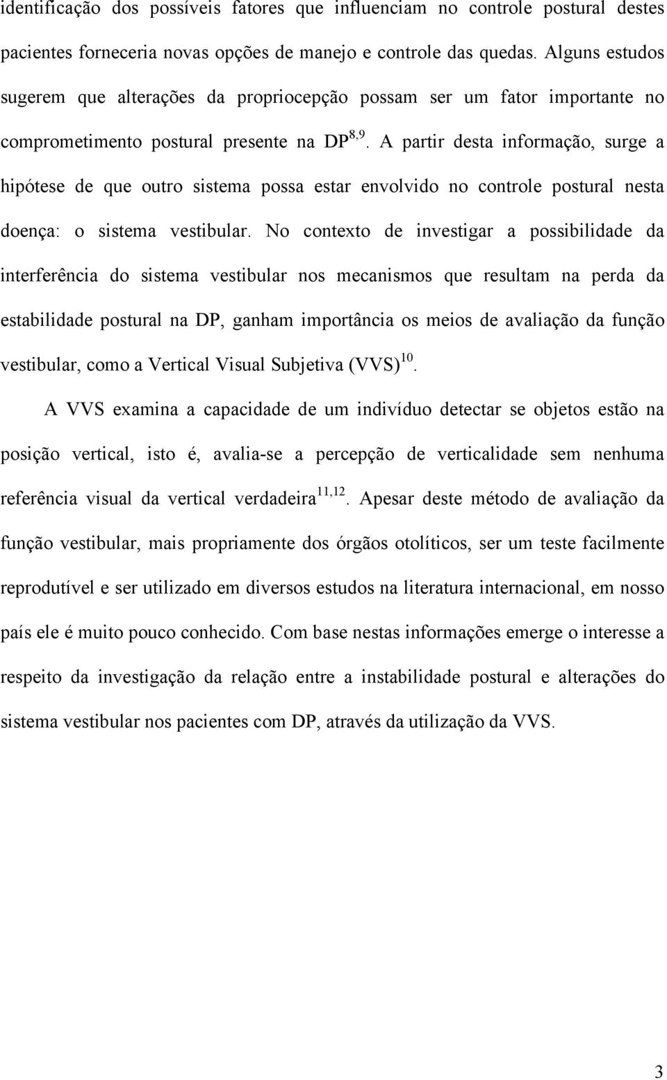 A partir desta informação, surge a hipótese de que outro sistema possa estar envolvido no controle postural nesta doença: o sistema vestibular.