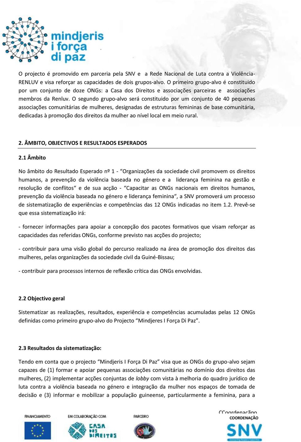 O segundo grupo-alvo será constituido por um conjunto de 40 pequenas associações comunitárias de mulheres, designadas de estruturas femininas de base comunitária, dedicadas à promoção dos direitos da