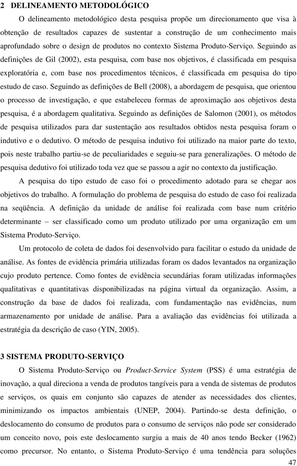 Seguindo as definições de Gil (2002), esta pesquisa, com base nos objetivos, é classificada em pesquisa exploratória e, com base nos procedimentos técnicos, é classificada em pesquisa do tipo estudo