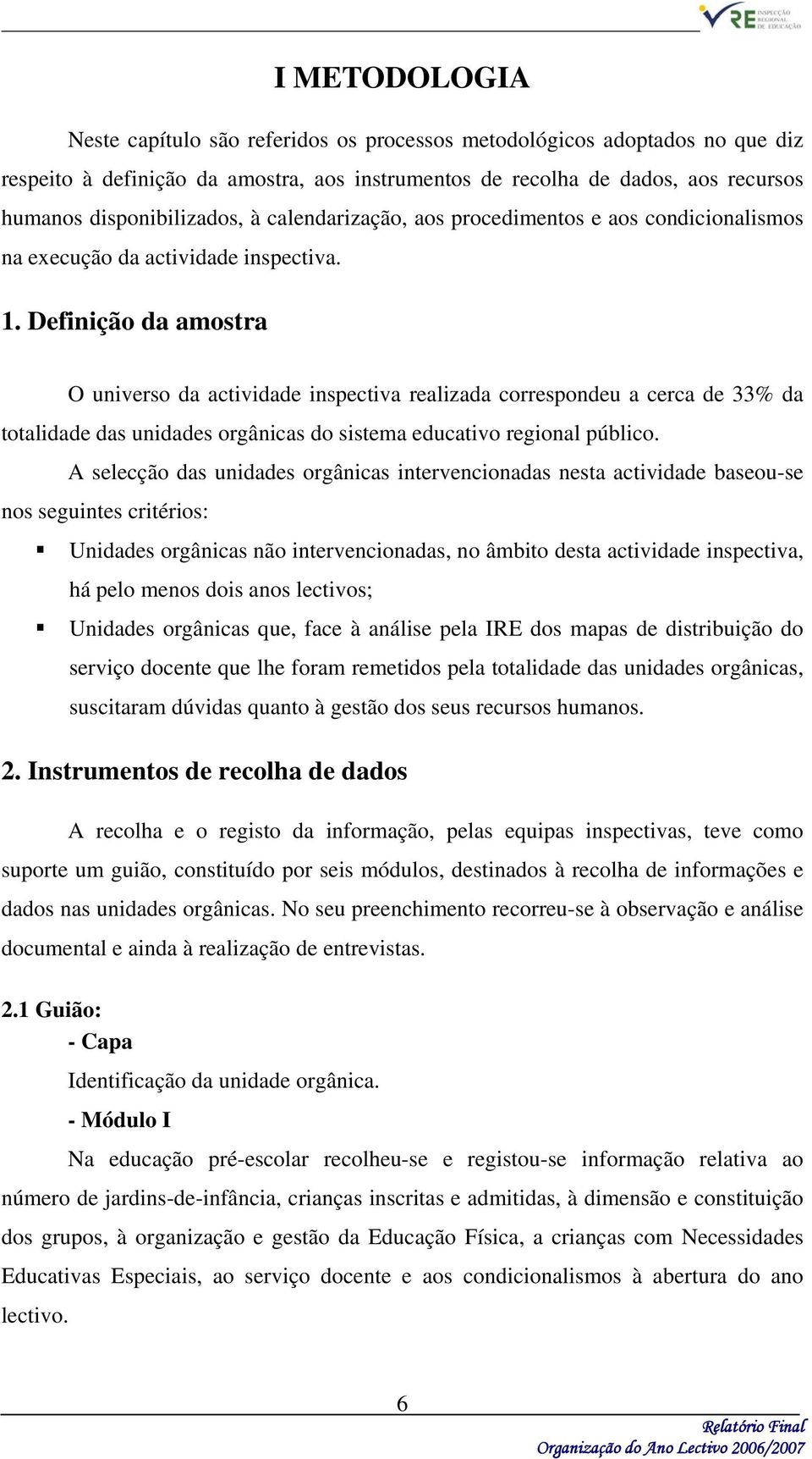 Definição da amostra O universo da actividade inspectiva realizada correspondeu a cerca de 33% da totalidade das unidades orgânicas do sistema educativo regional público.