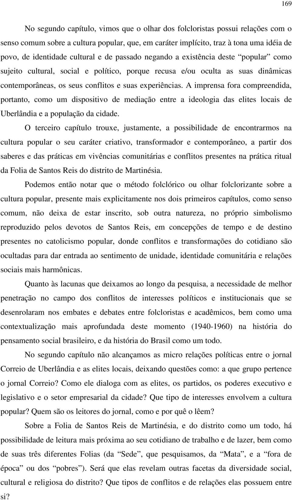 A imprensa fora compreendida, portanto, como um dispositivo de mediação entre a ideologia das elites locais de Uberlândia e a população da cidade.