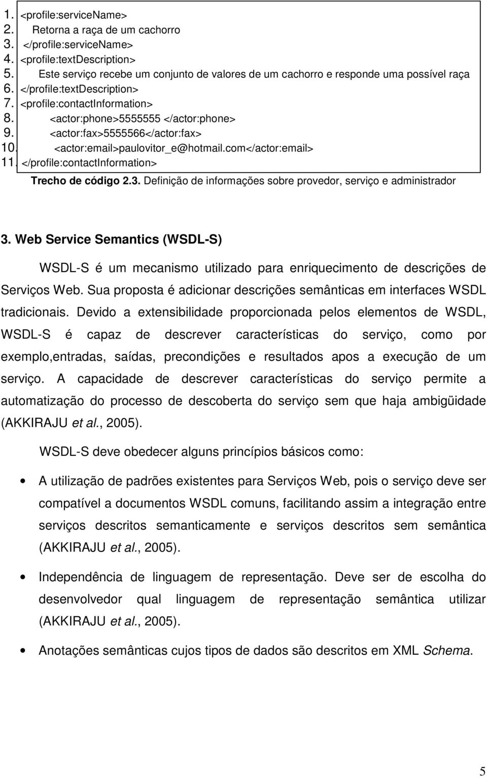 <actor:fax>5555566</actor:fax> 10. <actor:email>paulovitor_e@hotmail.com</actor:email> 11. </profile:contactinformation> Trecho de código 2.3.