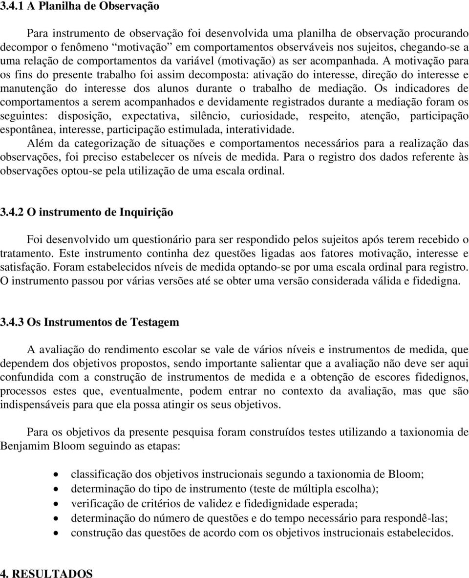 A motivação para os fins do presente trabalho foi assim decomposta: ativação do interesse, direção do interesse e manutenção do interesse dos alunos durante o trabalho de mediação.