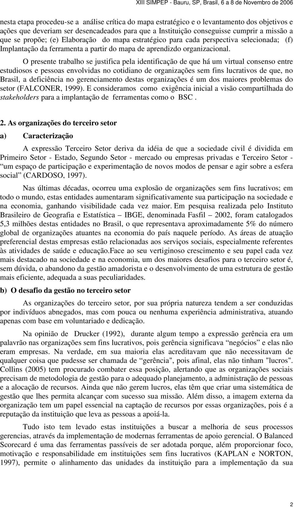 O presente trabalho se justifica pela identificação de que há um virtual consenso entre estudiosos e pessoas envolvidas no cotidiano de organizações sem fins lucrativos de que, no Brasil, a