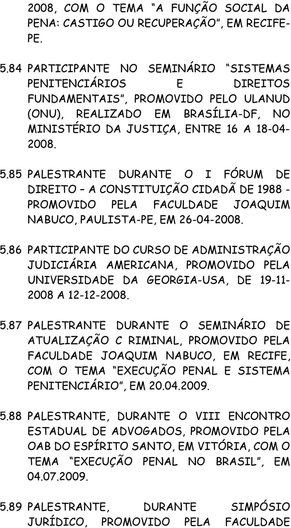 85 PALESTRANTE DURANTE O I FÓRUM DE DIREITO A CONSTITUIÇÃO CIDADÃ DE 1988 - PROMOVIDO PELA FACULDADE JOAQUIM NABUCO, PAULISTA-PE, EM 26-04-2008. 5.