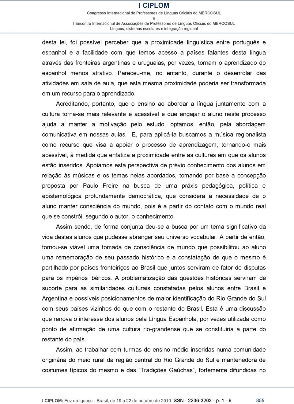 Parcu-m, no ntanto, durant o dsnrolar das atividads m sala d aula, qu sta msma proximidad podria sr transformada m um rcurso para o aprndizado.