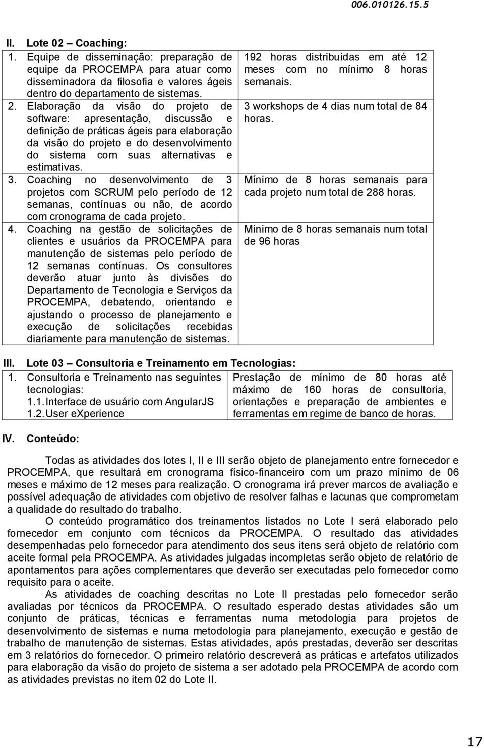 estimativas. 3. Coaching no desenvolvimento de 3 projetos com SCRUM pelo período de 12 semanas, contínuas ou não, de acordo com cronograma de cada projeto. 4.