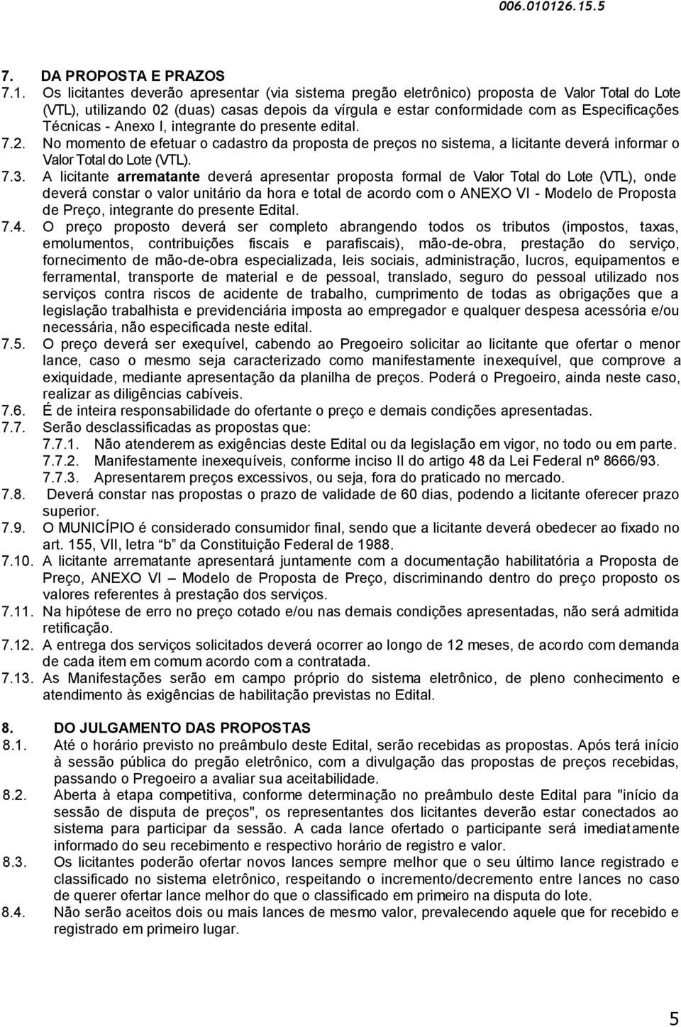 Técnicas - Anexo I, integrante do presente edital. 7.2. No momento de efetuar o cadastro da proposta de preços no sistema, a licitante deverá informar o Valor Total do Lote (VTL). 7.3.