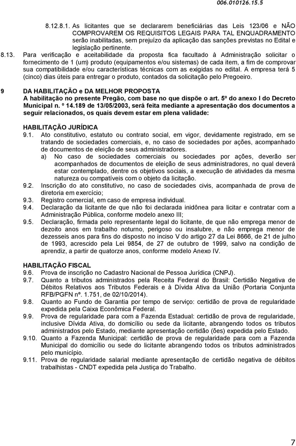 Para verificação e aceitabilidade da proposta fica facultado à Administração solicitar o fornecimento de 1 (um) produto (equipamentos e/ou sistemas) de cada item, a fim de comprovar sua