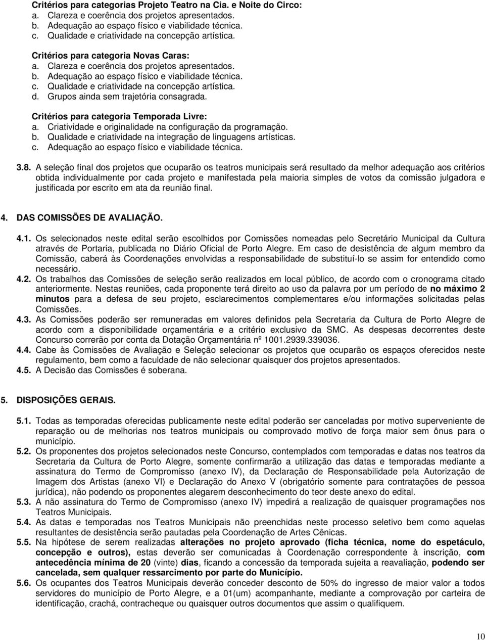 Critérios para categoria Temporada Livre: a. Criatividade e originalidade na configuração da programação. b. Qualidade e criatividade na integração de linguagens artísticas. c. Adequação ao espaço físico e viabilidade técnica.