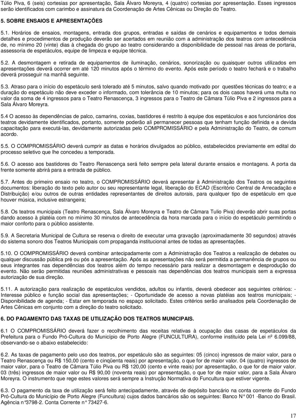 Horários de ensaios, montagens, entrada dos grupos, entradas e saídas de cenários e equipamentos e todos demais detalhes e procedimentos de produção deverão ser acertados em reunião com a