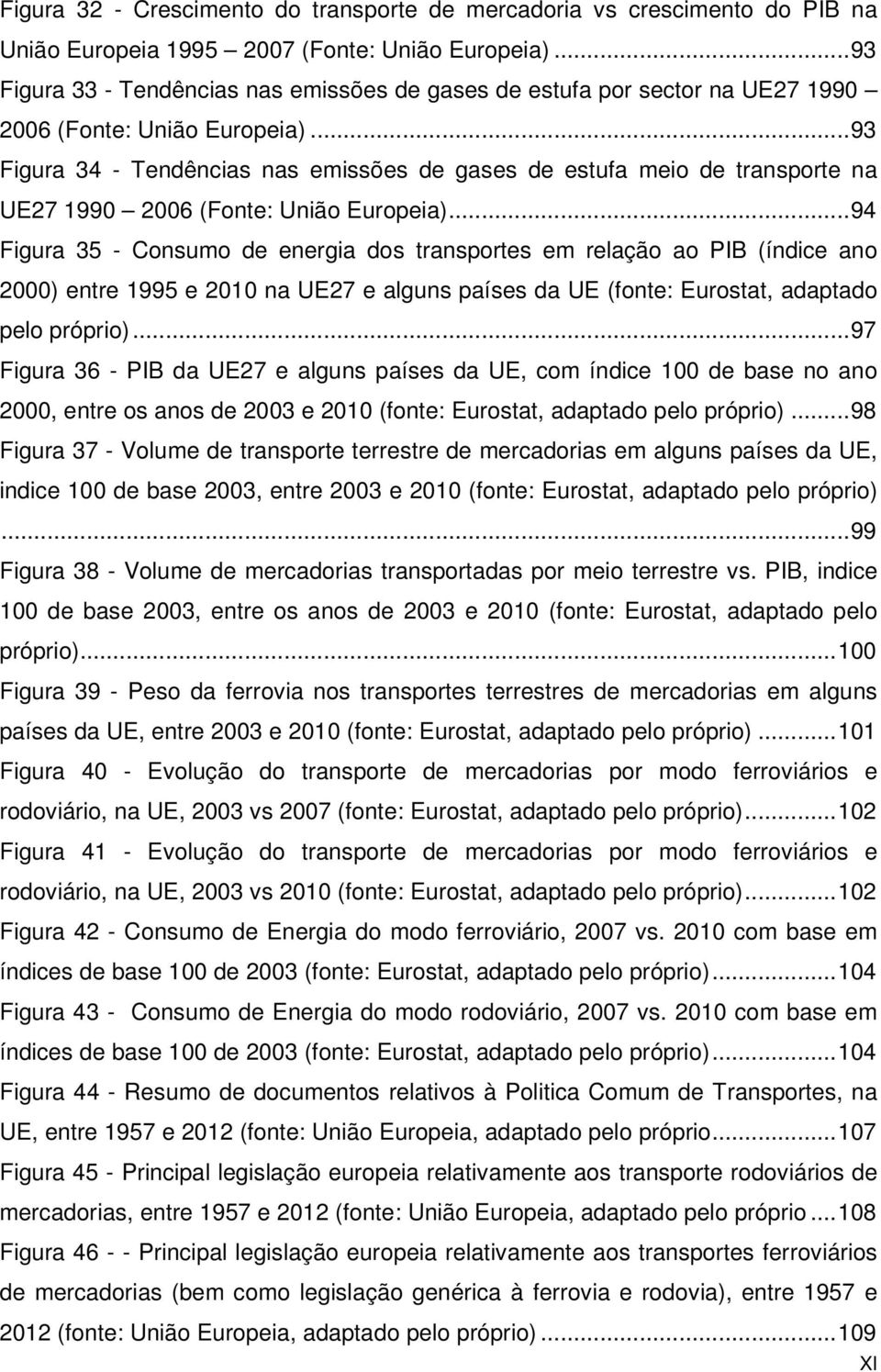 .. 93 Figura 34 - Tendências nas emissões de gases de estufa meio de transporte na UE27 1990 2006 (Fonte: União Europeia).