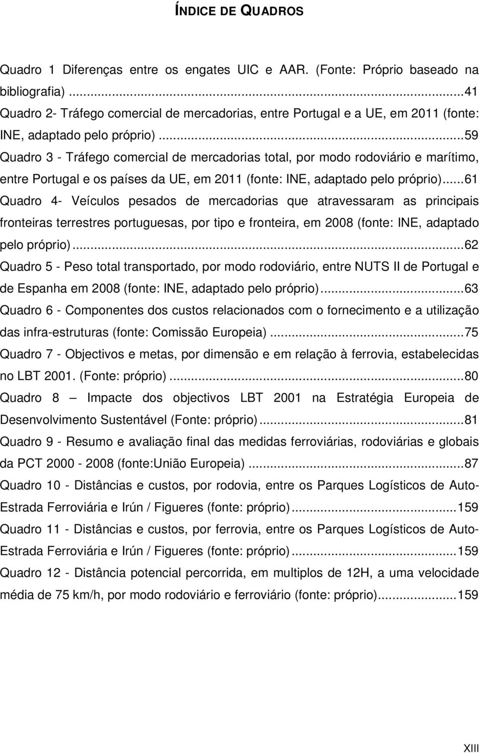 .. 59 Quadro 3 - Tráfego comercial de mercadorias total, por modo rodoviário e marítimo, entre Portugal e os países da UE, em 2011 (fonte: INE, adaptado pelo próprio).