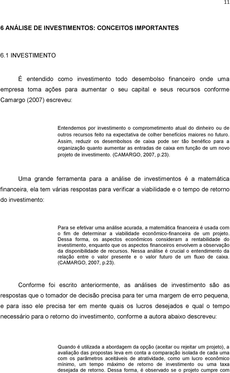 investimento o comprometimento atual do dinheiro ou de outros recursos feito na expectativa de colher benefícios maiores no futuro.