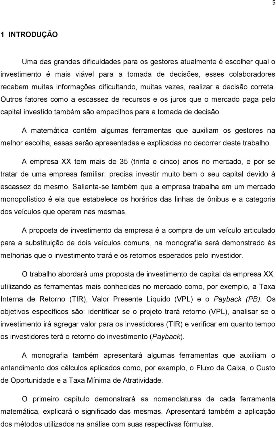 A matemática contém algumas ferramentas que auxiliam os gestores na melhor escolha, essas serão apresentadas e explicadas no decorrer deste trabalho.