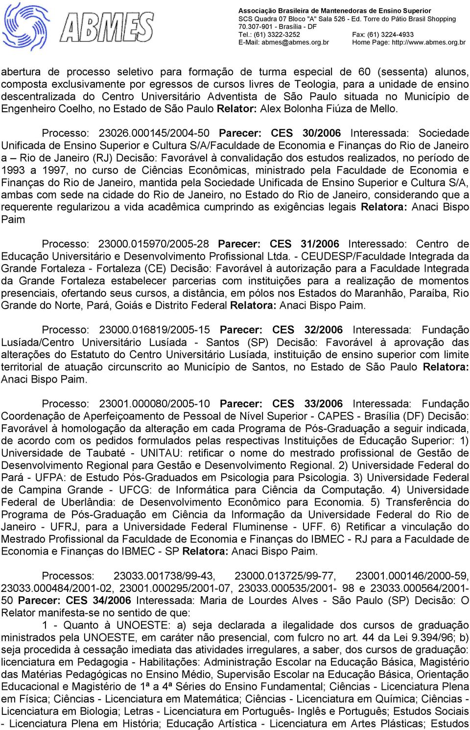 000145/2004-50 Parecer: CES 30/2006 Interessada: Sociedade Unificada de Ensino Superior e Cultura S/A/Faculdade de Economia e Finanças do Rio de Janeiro a Rio de Janeiro (RJ) Decisão: Favorável à