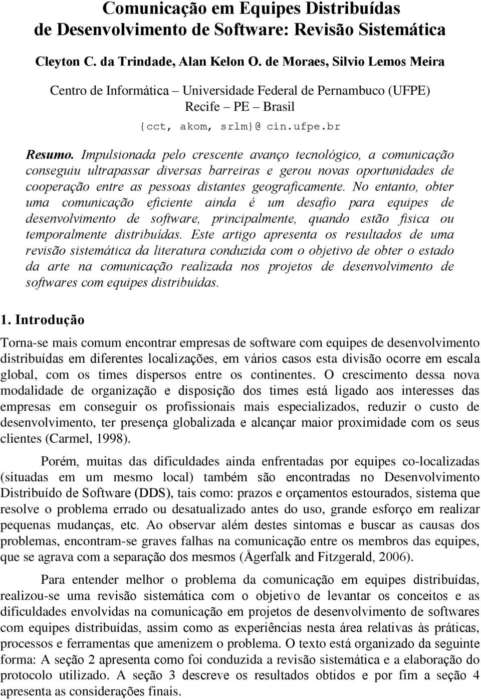 Impulsionada pelo crescente avanço tecnológico, a comunicação conseguiu ultrapassar diversas barreiras e gerou novas oportunidades de cooperação entre as pessoas distantes geograficamente.