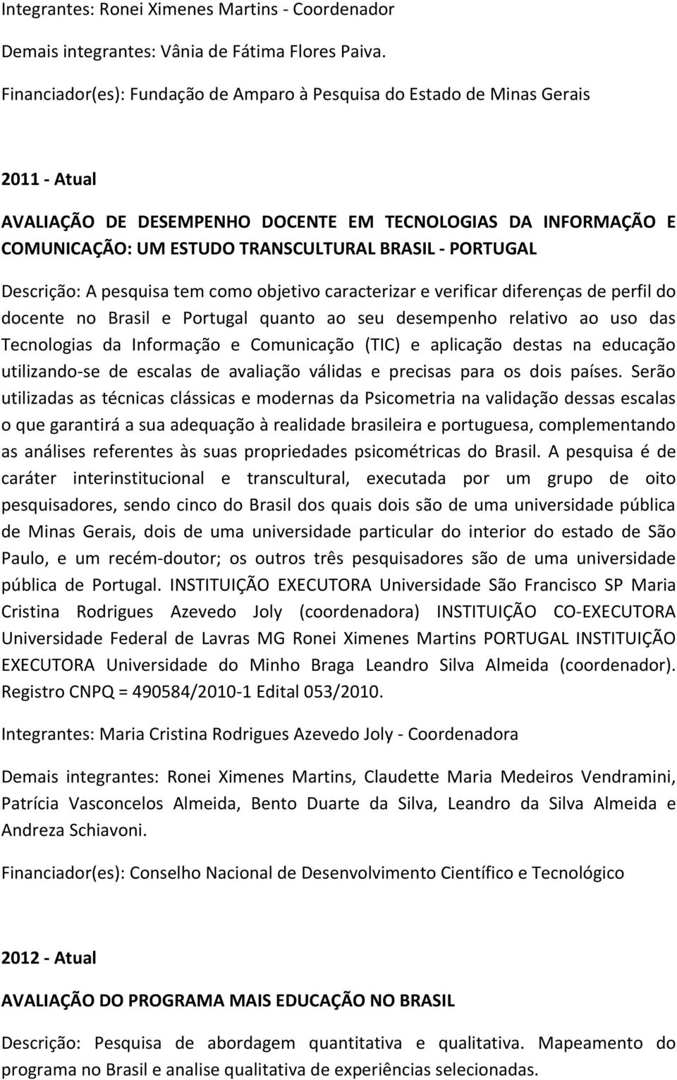 PORTUGAL Descrição: A pesquisa tem como objetivo caracterizar e verificar diferenças de perfil do docente no Brasil e Portugal quanto ao seu desempenho relativo ao uso das Tecnologias da Informação e
