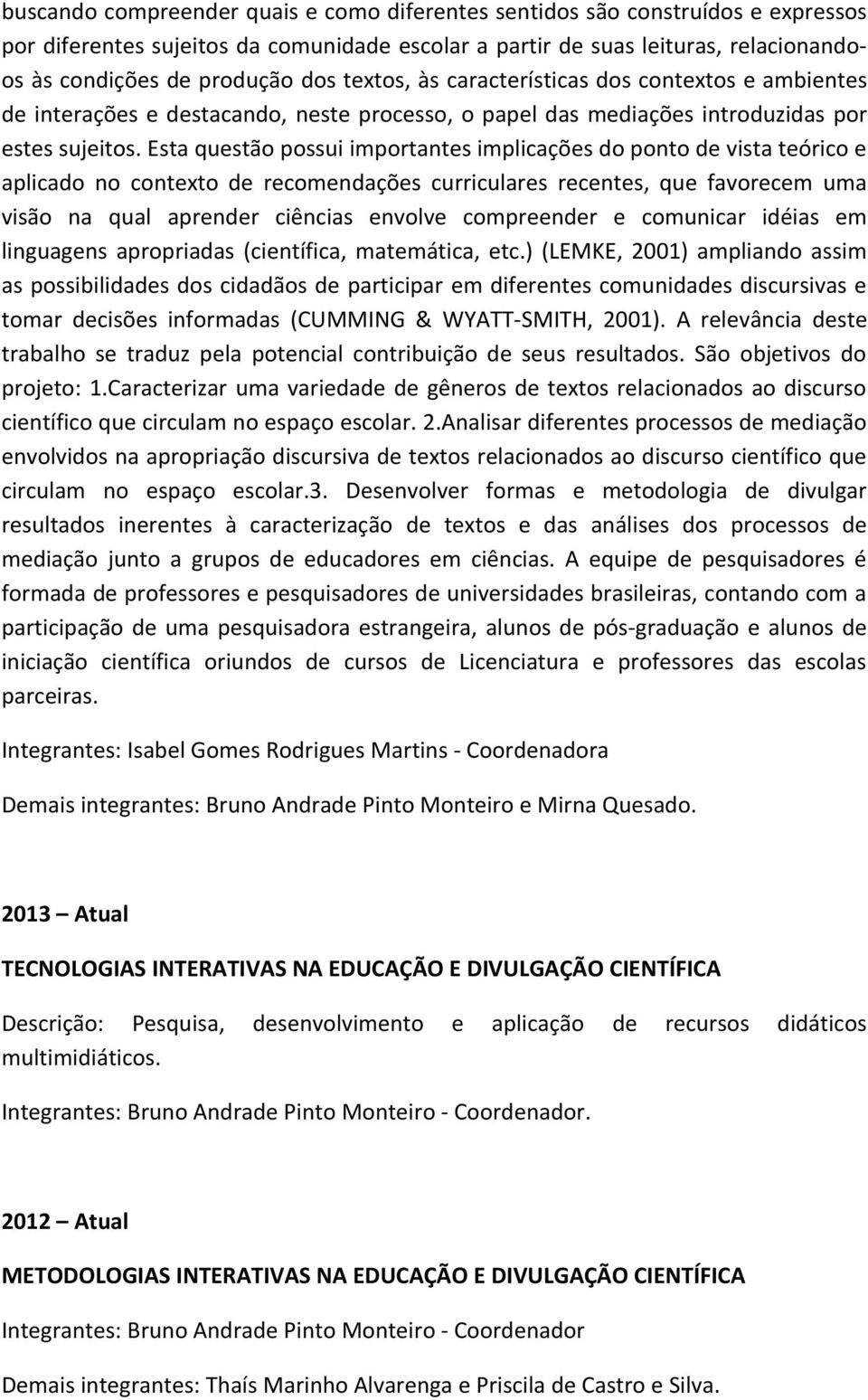 Esta questão possui importantes implicações do ponto de vista teórico e aplicado no contexto de recomendações curriculares recentes, que favorecem uma visão na qual aprender ciências envolve