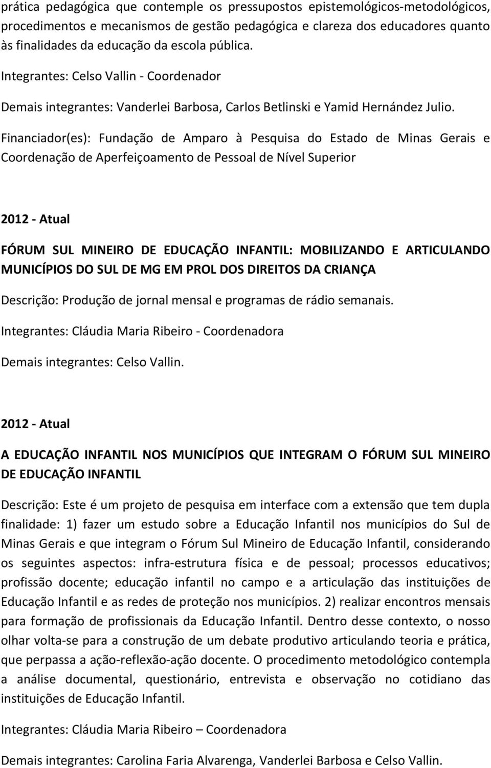 Financiador(es): Fundação de Amparo à Pesquisa do Estado de Minas Gerais e Coordenação de Aperfeiçoamento de Pessoal de Nível Superior 2012 - Atual FÓRUM SUL MINEIRO DE EDUCAÇÃO INFANTIL: MOBILIZANDO