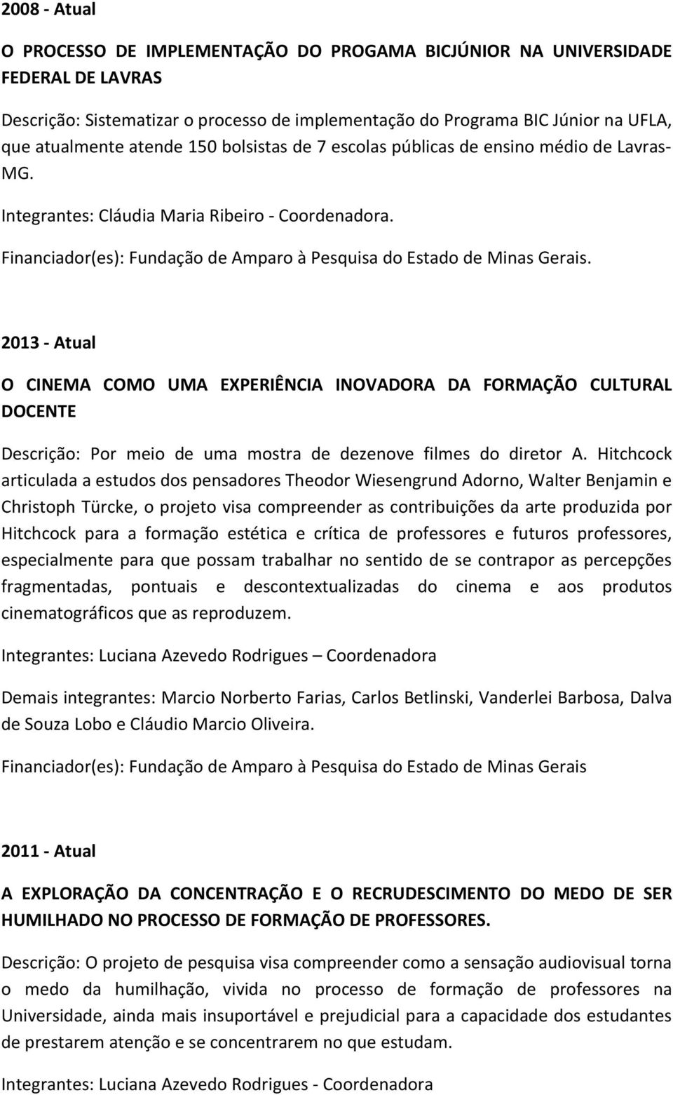 2013 - Atual O CINEMA COMO UMA EXPERIÊNCIA INOVADORA DA FORMAÇÃO CULTURAL DOCENTE Descrição: Por meio de uma mostra de dezenove filmes do diretor A.