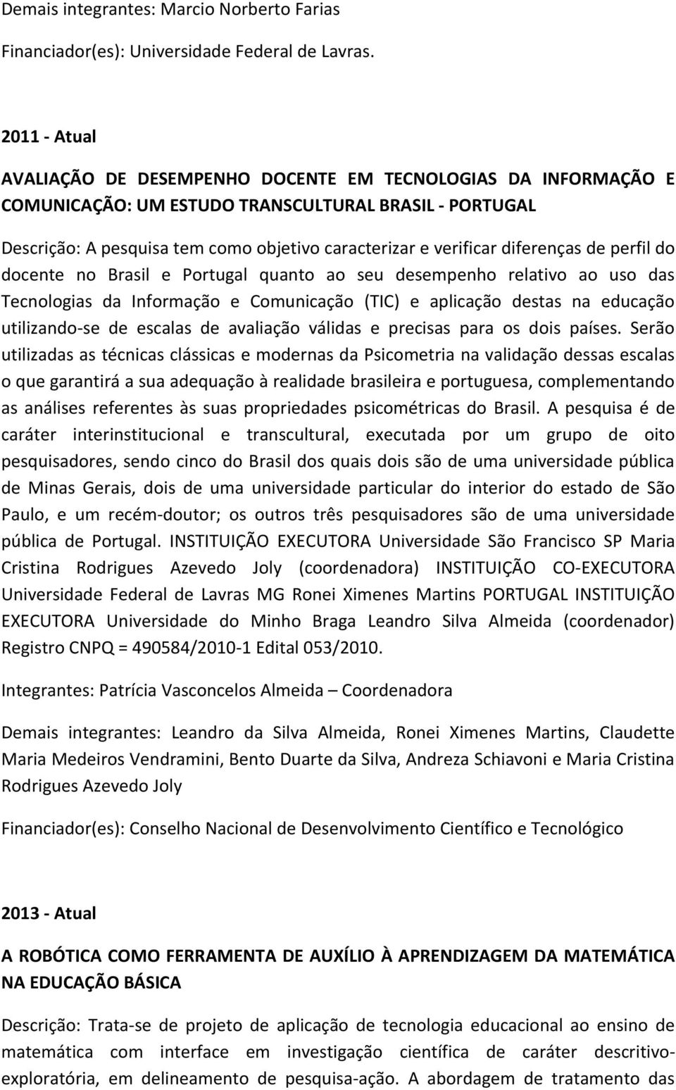 diferenças de perfil do docente no Brasil e Portugal quanto ao seu desempenho relativo ao uso das Tecnologias da Informação e Comunicação (TIC) e aplicação destas na educação utilizando-se de escalas