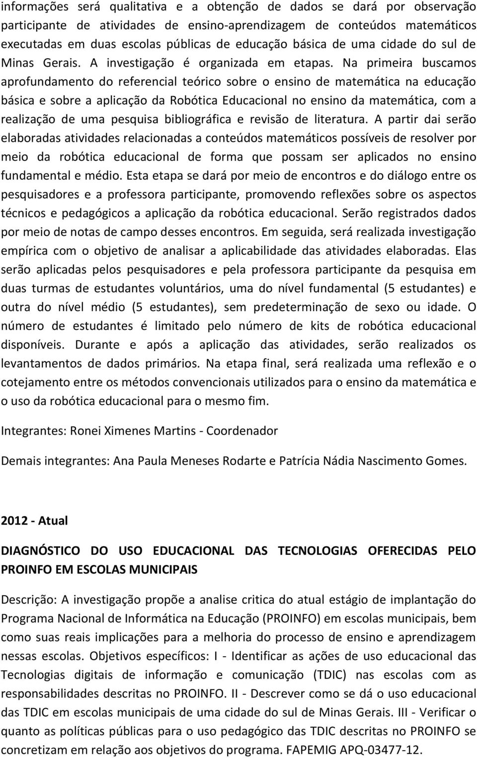 Na primeira buscamos aprofundamento do referencial teórico sobre o ensino de matemática na educação básica e sobre a aplicação da Robótica Educacional no ensino da matemática, com a realização de uma