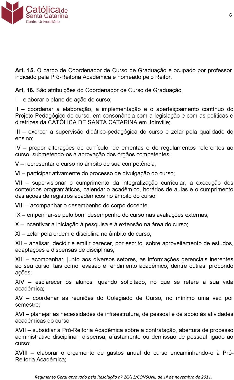 consonância com a legislação e com as políticas e diretrizes da CATÓLICA DE SANTA CATARINA em Joinville; III exercer a supervisão didático-pedagógica do curso e zelar pela qualidade do ensino; IV