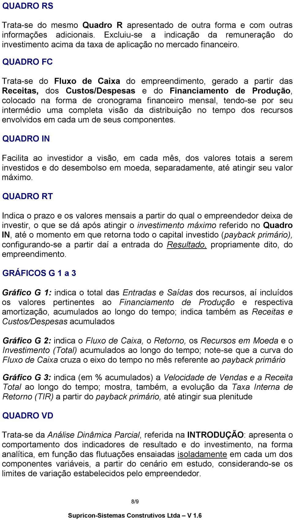 QUADRO FC Trata-se do Fluxo de Caixa do empreendimento, gerado a partir das Receitas, dos Custos/Despesas e do Financiamento de Produção, colocado na forma de cronograma financeiro mensal, tendo-se