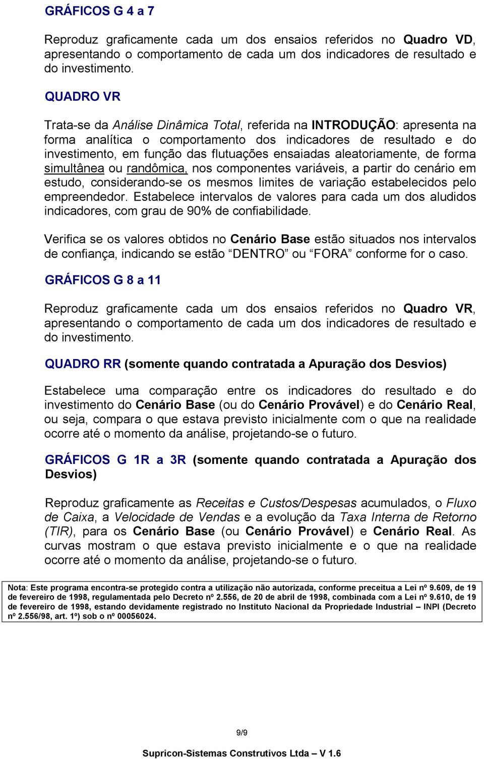 aleatoriamente, de forma simultânea ou randômica, nos componentes variáveis, a partir do cenário em estudo, considerando-se os mesmos limites de variação estabelecidos pelo empreendedor.