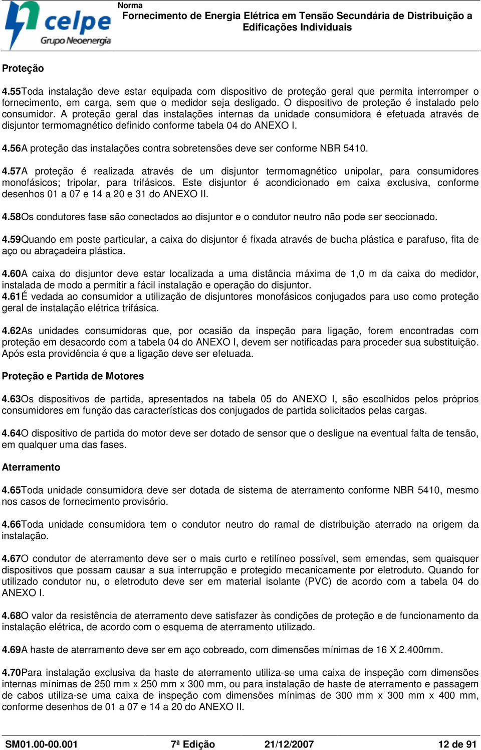 A proteção geral das instalações internas da unidade consumidora é efetuada através de disjuntor termomagnético definido conforme tabela 04 do ANEXO I. 4.