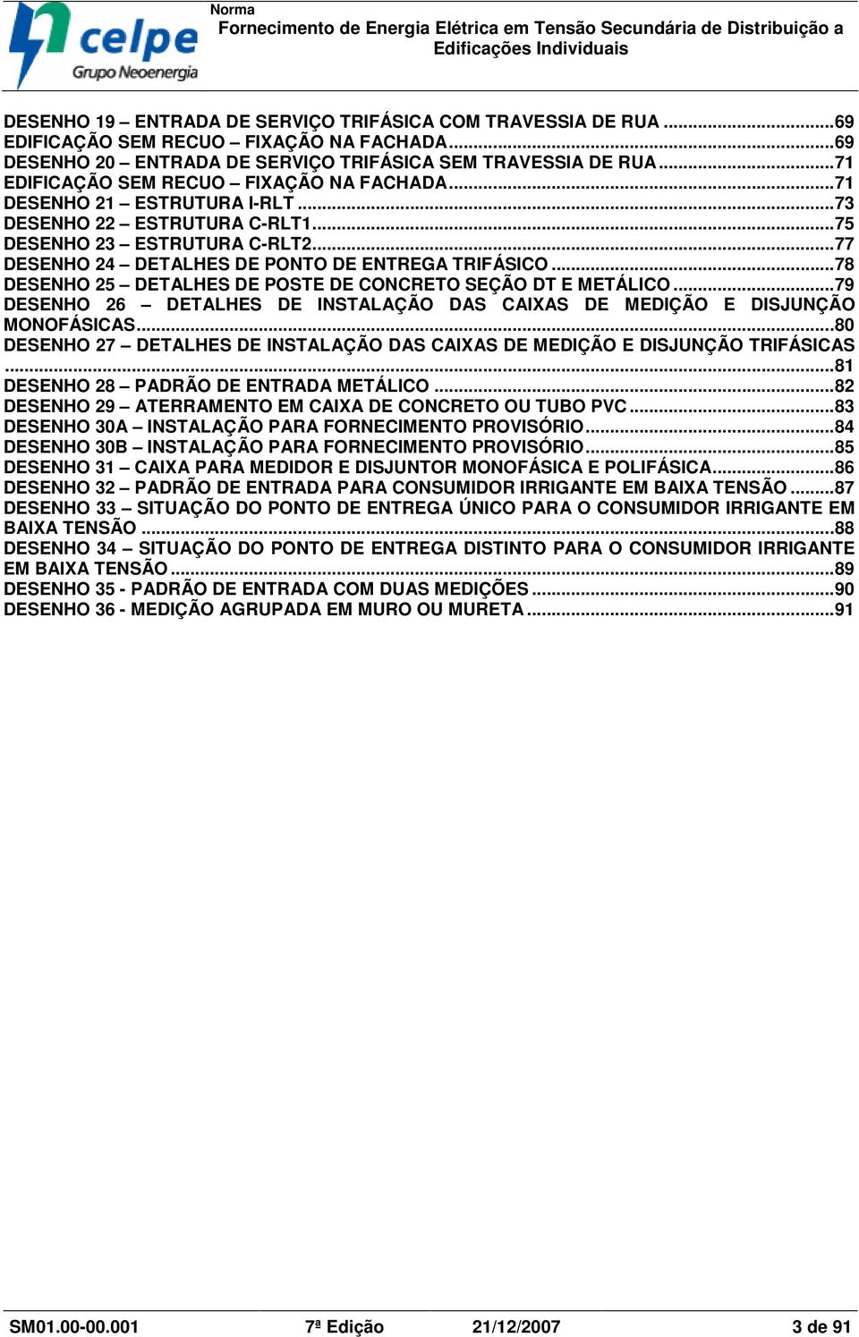 ..78 DESENHO 25 DETALHES DE POSTE DE ONRETO SEÇÃO DT E METÁLIO...79 DESENHO 26 DETALHES DE INSTALAÇÃO DAS AIXAS DE MEDIÇÃO E DISJUNÇÃO MONOFÁSIAS.