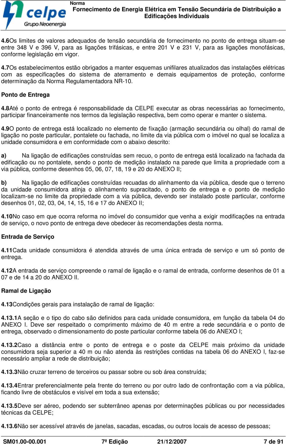 7Os estabelecimentos estão obrigados a manter esquemas unifilares atualizados das instalações elétricas com as especificações do sistema de aterramento e demais equipamentos de proteção, conforme