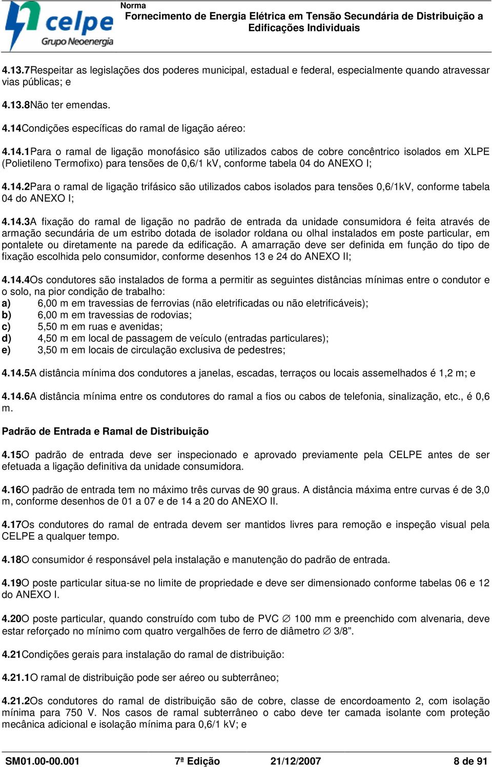 14.3A fixação do ramal de ligação no padrão de entrada da unidade consumidora é feita através de armação secundária de um estribo dotada de isolador roldana ou olhal instalados em poste particular,