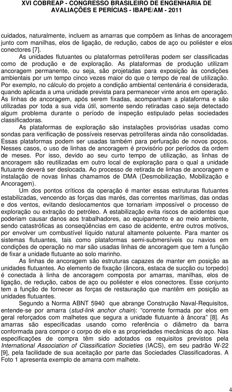 As plataformas de produção utilizam ancoragem permanente, ou seja, são projetadas para exposição às condições ambientais por um tempo cinco vezes maior do que o tempo de real de utilização.