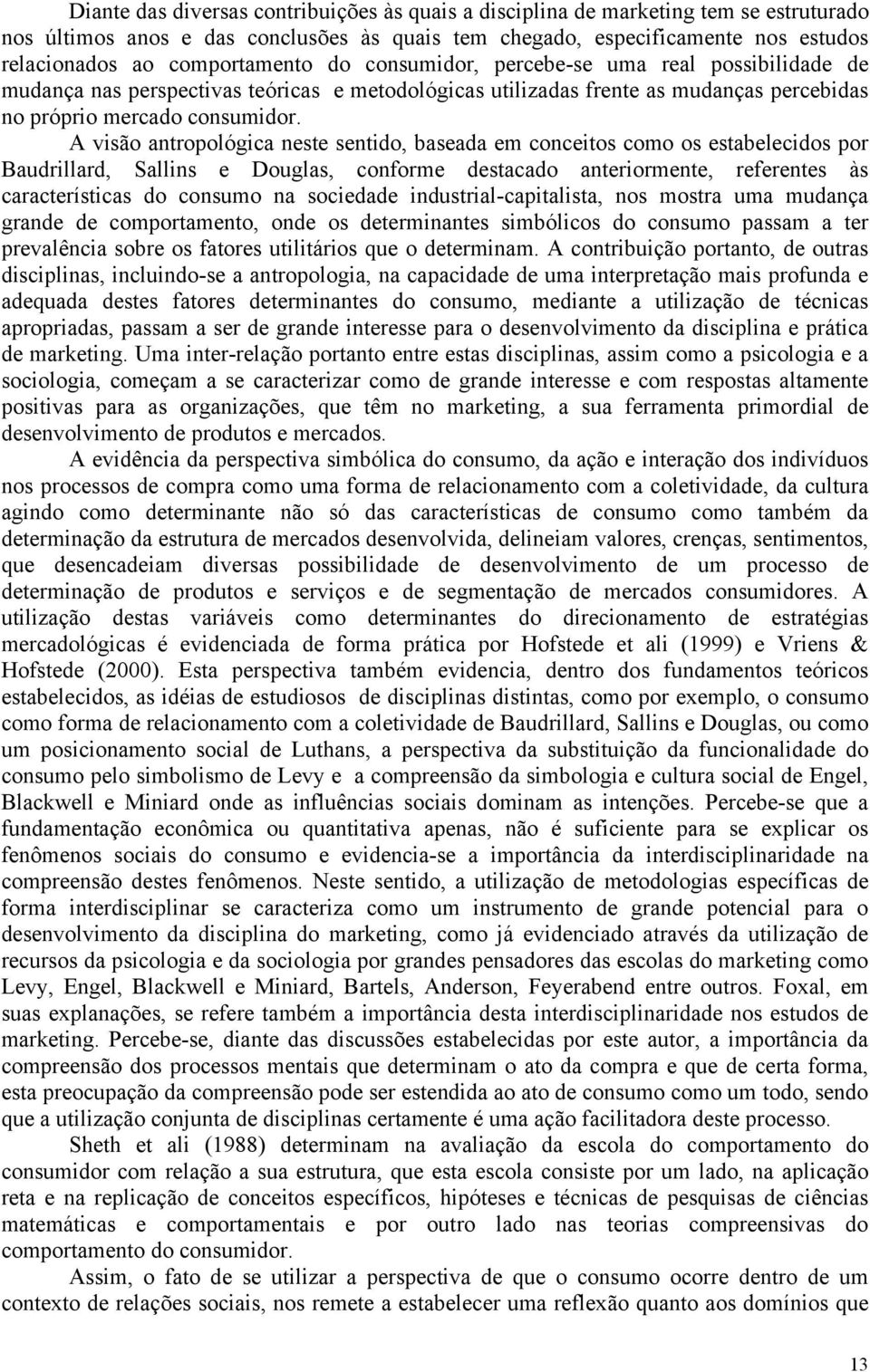 A visão antropológica neste sentido, baseada em conceitos como os estabelecidos por Baudrillard, Sallins e Douglas, conforme destacado anteriormente, referentes às características do consumo na