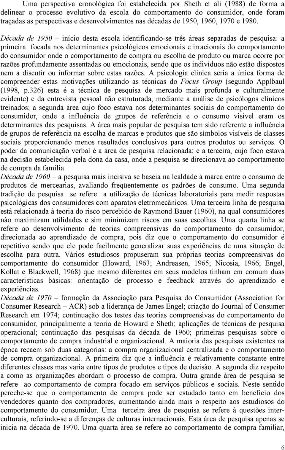 Década de 1950 início desta escola identificando-se três áreas separadas de pesquisa: a primeira focada nos determinantes psicológicos emocionais e irracionais do comportamento do consumidor onde o