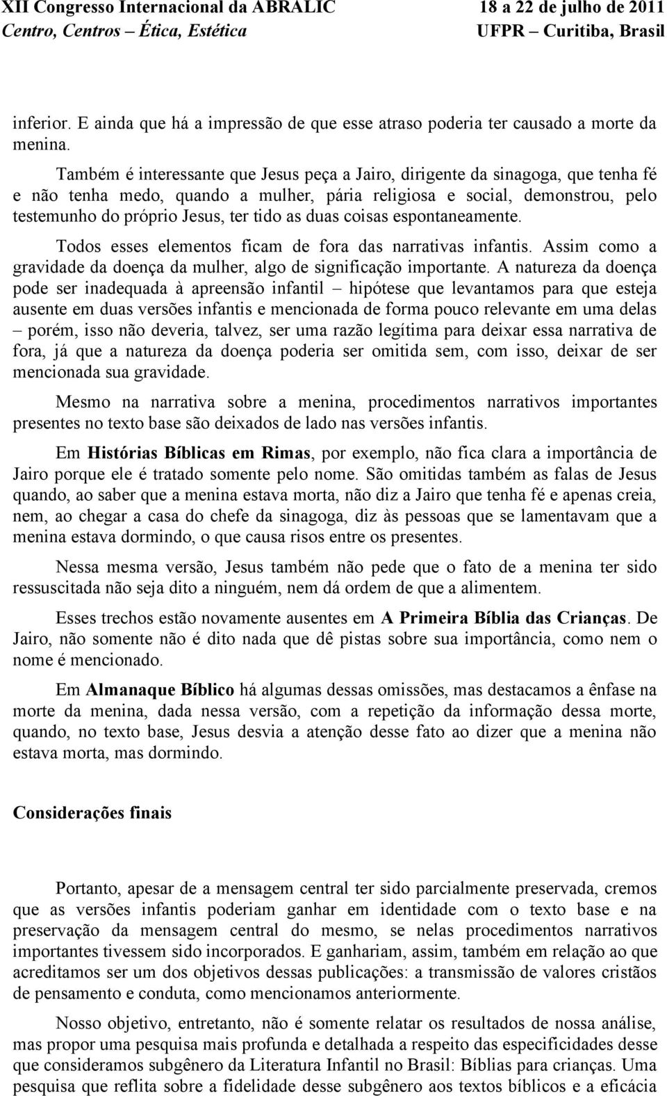 as duas coisas espontaneamente. Todos esses elementos ficam de fora das narrativas infantis. Assim como a gravidade da doença da mulher, algo de significação importante.