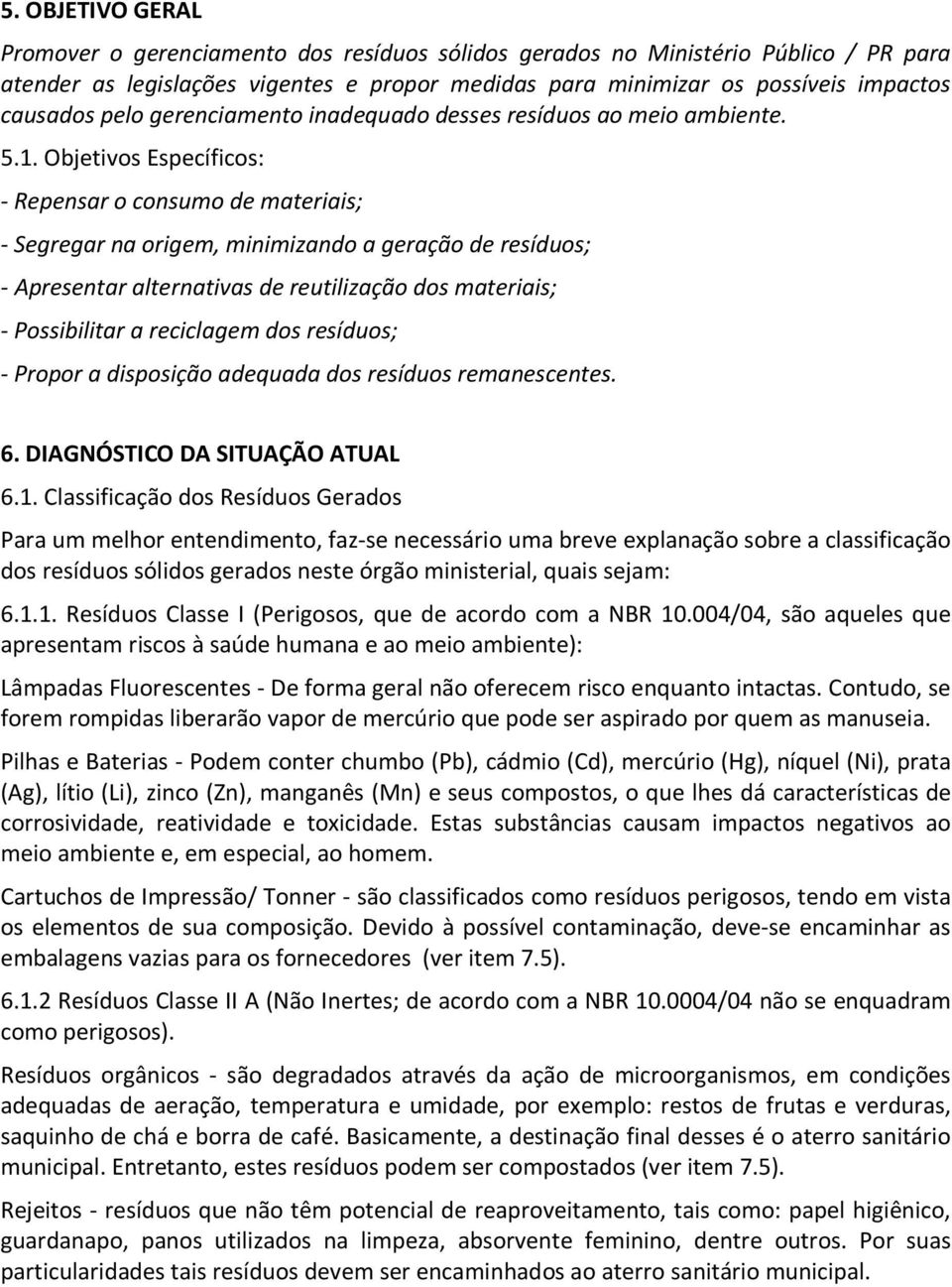 Objetivos Específicos: - Repensar o consumo de materiais; - Segregar na origem, minimizando a geração de resíduos; - Apresentar alternativas de reutilização dos materiais; - Possibilitar a reciclagem